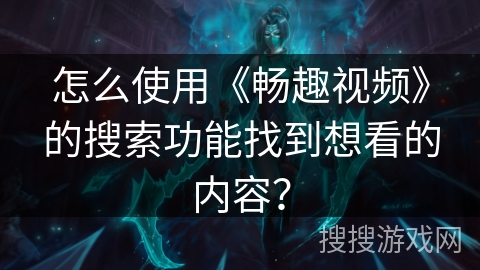怎么使用《畅趣视频》的搜索功能找到想看的内容？
