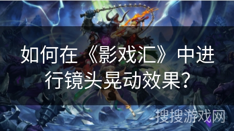 如何在《影戏汇》中进行镜头晃动效果？