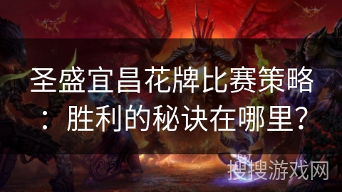 圣盛宜昌花牌比赛策略:胜利的秘诀在哪里? 圣盛宜昌花牌比赛策略:胜利的秘诀在哪里?