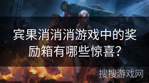 宾果消消消游戏中的奖励箱有哪些惊喜？