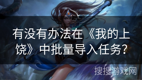 有没有办法在《我的上饶》中批量导入任务? 有没有办法在《我的上饶》中批量导入任务?