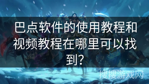 巴点软件的使用教程和视频教程在哪里可以找到? 巴点软件的使用教程和视频教程在哪里可以找到?