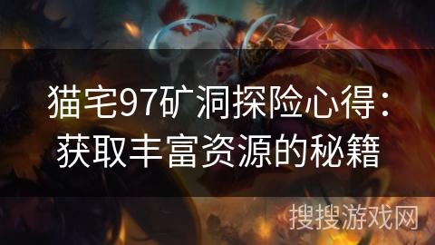 猫宅97矿洞探险心得:获取丰富资源的秘籍 猫宅97矿洞探险心得:获取丰富资源的秘籍
