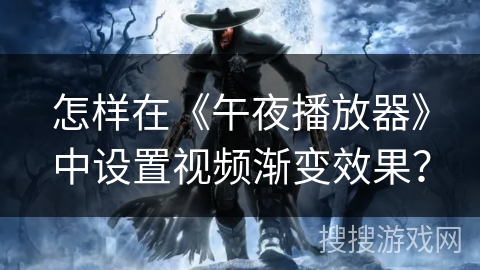 怎样在《午夜播放器》中设置视频渐变效果？