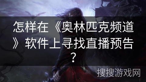 怎样在《奥林匹克频道》软件上寻找直播预告？
