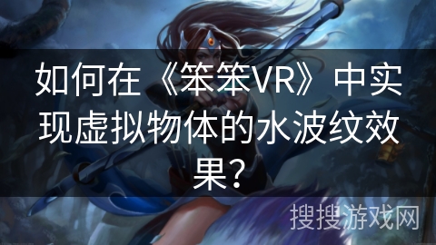 如何在《笨笨VR》中实现虚拟物体的水波纹效果？