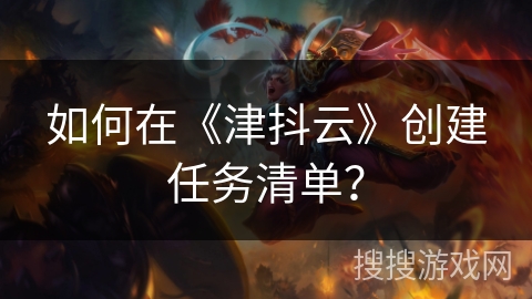 如何在《津抖云》创建任务清单? 如何在《津抖云》创建任务清单?