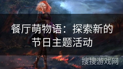 餐厅萌物语:探索新的节日主题活动 餐厅萌物语:探索新的节日主题活动