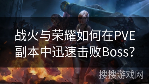 战火与荣耀如何在PVE副本中迅速击败Boss？