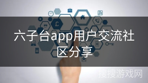 六子台app用户交流社区分享