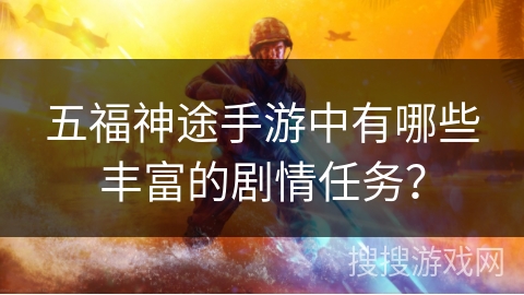 五福神途手游中有哪些丰富的剧情任务？