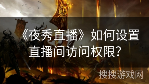 《夜秀直播》如何设置直播间访问权限？