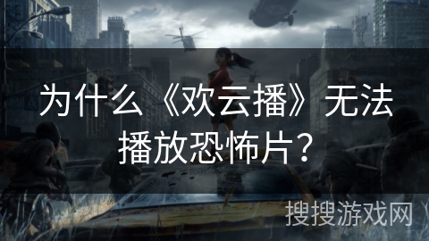 为什么《欢云播》无法播放恐怖片？