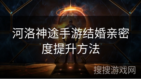 河洛神途手游结婚亲密度提升方法