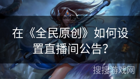 在《全民原创》如何设置直播间公告？