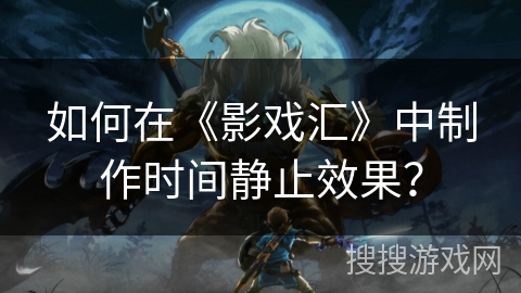 如何在《影戏汇》中制作时间静止效果? 如何在《影戏汇》中制作时间静止效果?