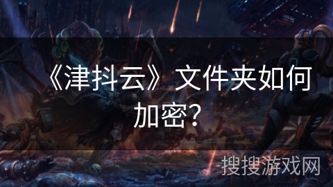 《津抖云》文件夹如何加密？