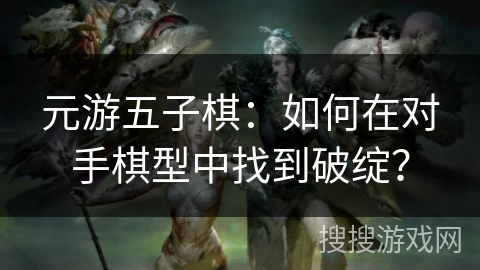 元游五子棋：如何在对手棋型中找到破绽？
