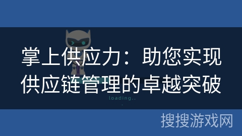 掌上供应力：助您实现供应链管理的卓越突破