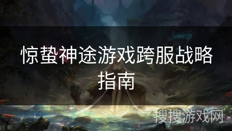 惊蛰神途游戏跨服战略指南