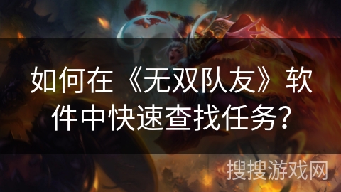 如何在《无双队友》软件中快速查找任务? 如何在《无双队友》软件中快速查找任务?
