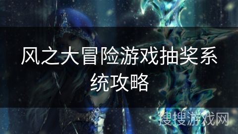 风之大冒险游戏抽奖系统攻略