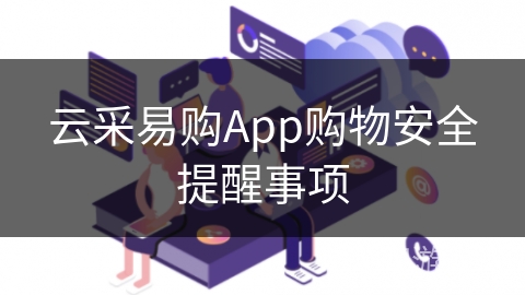 云采易购App购物安全提醒事项 云采易购App购物安全提醒事项