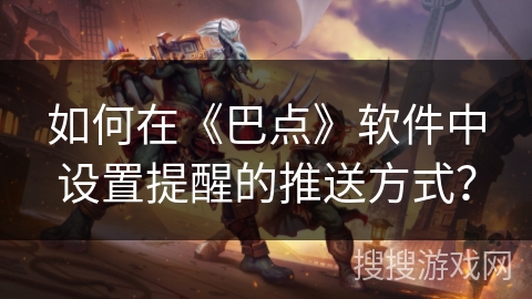 如何在《巴点》软件中设置提醒的推送方式？