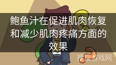 鲍鱼汁在促进肌肉恢复和减少肌肉疼痛方面的效果