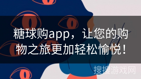 糖球购app，让您的购物之旅更加轻松愉悦！