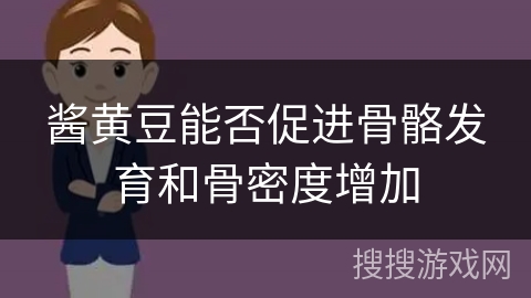 酱黄豆能否促进骨骼发育和骨密度增加