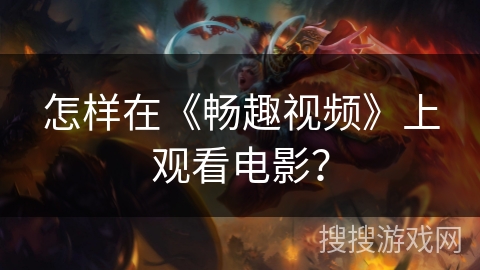 怎样在《畅趣视频》上观看电影？