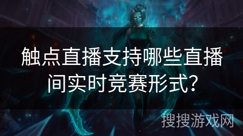 触点直播支持哪些直播间实时竞赛形式？