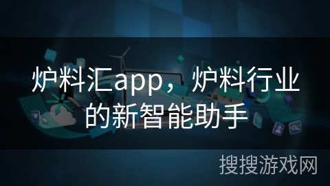 炉料汇app，炉料行业的新智能助手