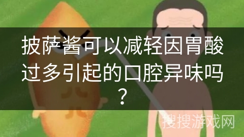 披萨酱可以减轻因胃酸过多引起的口腔异味吗？