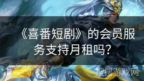 《喜番短剧》的会员服务支持月租吗？