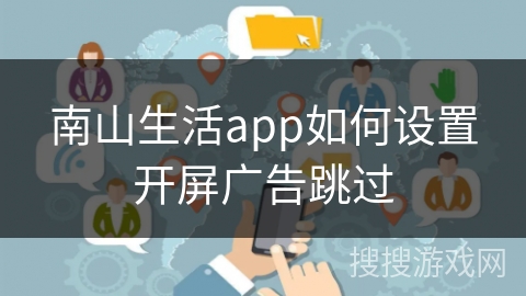 南山生活app如何设置开屏广告跳过 南山生活app如何设置开屏广告跳过