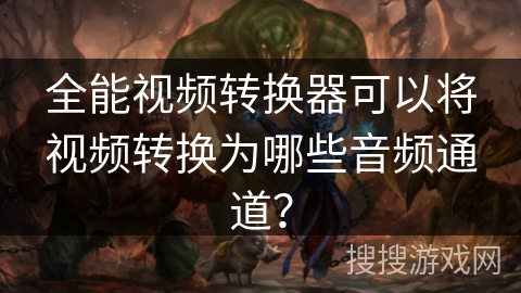 全能视频转换器可以将视频转换为哪些音频通道? 全能视频转换器可以将视频转换为哪些音频通道?