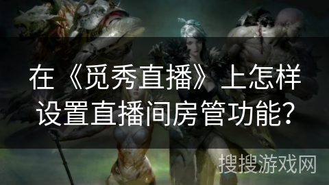 在《觅秀直播》上怎样设置直播间房管功能? 在《觅秀直播》上怎样设置直播间房管功能?