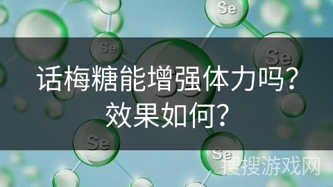 话梅糖能增强体力吗？效果如何？
