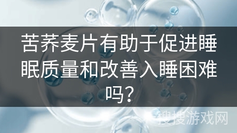 苦荞麦片有助于促进睡眠质量和改善入睡困难吗？