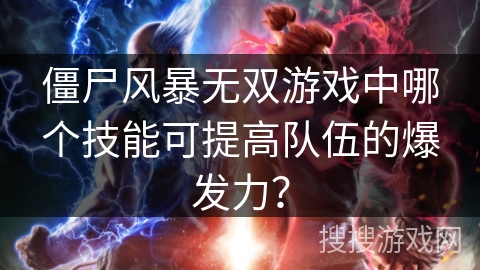 僵尸风暴无双游戏中哪个技能可提高队伍的爆发力？