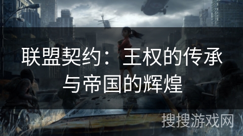 联盟契约:王权的传承与帝国的辉煌 联盟契约:王权的传承与帝国的辉煌