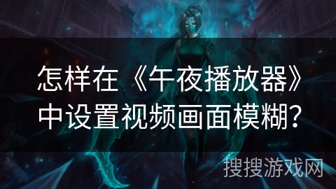 怎样在《午夜播放器》中设置视频画面模糊? 怎样在《午夜播放器》中设置视频画面模糊?