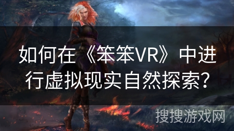 如何在《笨笨VR》中进行虚拟现实自然探索？