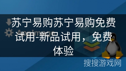 苏宁易购苏宁易购免费试用-新品试用,免费体验 苏宁易购苏宁易购免费试用-新品试用,免费体验