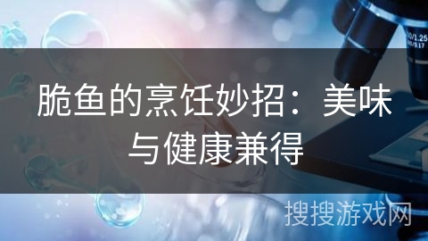 脆鱼的烹饪妙招:美味与健康兼得