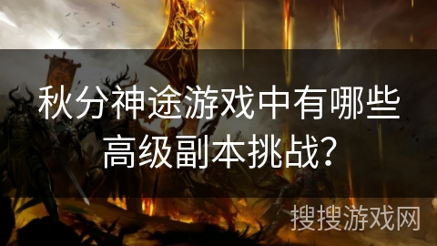 秋分神途游戏中有哪些高级副本挑战？