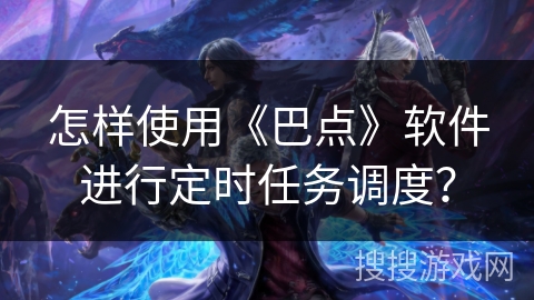 怎样使用《巴点》软件进行定时任务调度? 怎样使用《巴点》软件进行定时任务调度?