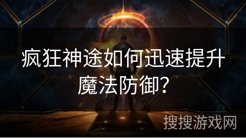 疯狂神途如何迅速提升魔法防御? 疯狂神途如何迅速提升魔法防御?